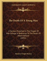 The Death Of A Young Man: A Sermon Preached In The Chapel Of Yale College In Reference To The Death Of Albert Hebard 1104235838 Book Cover