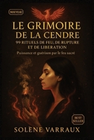Le Grimoire de la Cendre : 99 Rituels de Feu, de Rupture et de Libération: Sorts puissants pour couper les liens toxiques, purifier ton énergie, ... plus doux au plus dangereux (French Edition) B0FKBYTL9B Book Cover