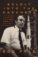 Boldly into the Darkness: The Inside Story of NASA Flight Director Gerry Griffin in the Age of Apollo and Beyond 1588348318 Book Cover