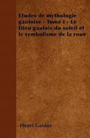 Etudes de Mythologie Gauloise - Tome I - Le Dieu Gaulois Du Soleil Et Le Symbolisme de la Roue 1168363616 Book Cover