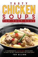 Tasty Chicken Soups for Your Soul: A Comprehensive Chicken Soup Recipe Book to Make the Best Chicken Soups for Your Family 1539984419 Book Cover
