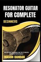 RESONATOR GUITAR FOR COMPLETE BEGINNER: Step-By-Step Techniques And Tips To Master Resonator Guitar Quickly B0G4KJMPTR Book Cover