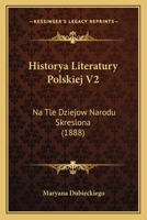 Historya Literatury Polskiej V2: Na Tle Dziejow Narodu Skreslona (1888) 116814065X Book Cover