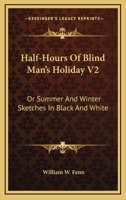 Half-Hours Of Blind Man's Holiday V2: Or Summer And Winter Sketches In Black And White 0548306915 Book Cover