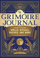 The Grimoire Journal: A Place to Record Spells, Rituals, Recipes, and More 1647392462 Book Cover
