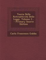 Teoria Della Retroattività Delle Leggi, Volume 2... - Primary Source Edition 1021279676 Book Cover