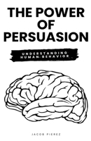 The Power of Persuasion: Understanding Human Behavior B0CDFW37PG Book Cover