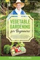 Vegetable Gardening for Beginners: A Comprehensive Beginner's Guide To Learn The Efficient Steps And Methods Of Vegetable Gardening Organically B089TWPXFG Book Cover