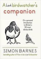 A Bad Birdwatcher's Companion: 50 Intimate Portraits of Britain's Best Loved Birds 1904977375 Book Cover
