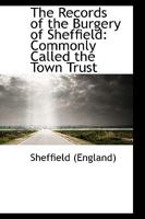 The Records of the Burgery of Sheffield: Commonly Called the Town Trust 1018246002 Book Cover