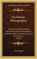 Die Farben-Photographie: Eine Gemeinverstandliche Darstellung Der Verschiedenen Verfahren Nebst Anleitung Zu Ihrer Ausfuhrung (1906) 0270092501 Book Cover