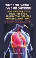 Why You Should Give Up Smoking: Quit Your Tobacco Addiction Avoid Respiratory Diseases And Lung Conditions Simple Proven Steps In 12 Days B099L41WD5 Book Cover