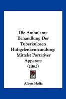 Die Ambulante Behandlung Der Tuberkulosen Huftgelenkentzundung: Mittelst Portativer Apparate (1893) 1147539065 Book Cover