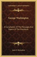 George Washington: A Compilation Of The Messages And Papers Of The Presidents 1419100661 Book Cover