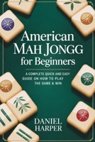 American Mah Jongg for Beginners: A Complete Quick and Easy Guide on How to Play the Game & Win B0GTVZ8ZGP Book Cover