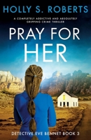 Pray For Her: A completely addictive and absolutely gripping crime thriller (Detective Eve Bennet) 1837903085 Book Cover
