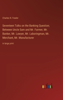 Seventeen Talks on the Banking Question; Between Uncle Sam and Mr. Farmer, Mr. Banker, Mr. Lawyer, Mr. Laboringman, Mr. Merchant, Mr. Manufacturer: in large print 3368369075 Book Cover