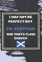 I May Not Be Perfect But I'm Scottish And That's Close Enough Notebook Gift For Scotland Lover: Lined Notebook / Journal Gift, 120 Pages, 6x9, Soft Cover, Matte Finish 1676952705 Book Cover