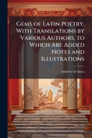 Gems of Latin Poetry, With Translations by Various Authors, to Which Are Added Notes and Illustrations 1025173406 Book Cover