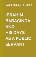 Ibrahim Babangida And His Days As A Public Servant: A rich blend of historical analysis, political intrigue, and personal reflection, this book paints a vivid picture of Babangida's legacy 7808690090 Book Cover