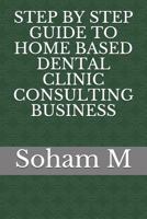 STEP BY STEP GUIDE TO HOME BASED DENTAL CLINIC CONSULTING BUSINESS (From Broke To Bank) 1719846022 Book Cover