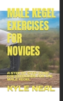 MALE KEGEL EXERCISES FOR NOVICES: A STEP BY STEP GUIDE FOE EXERCISES FOR THE MALE KEGEL B0BB5NFNBR Book Cover