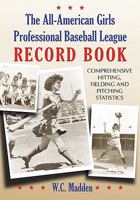 The All-American Girls Professional Baseball League Record Book: Comprehensive Hitting, Fielding and Pitching Statistics 078640597X Book Cover