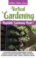 Vertical Gardening: The Easiest System for Beginners to Grow Organic Flowers, Vegetables, Herbs and Fruits at Home without Space, Using a Vertical System B08CPLDBR7 Book Cover