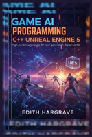 Game AI Programming C++ Unreal Engine 5: High-Performance Logic for Next-Generation Digital Worlds (The Pragmatic Edith's Guide) B0G6MGGKQR Book Cover