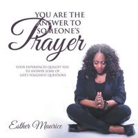You Are the Answer to Someone's Prayer: Your Experiences Qualify You to Answer Some of Life's Toughest Questions 172830072X Book Cover