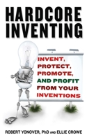 Hardcore Inventing: Invent, Protect, Promote, and Profit From Your Ideas 160239654X Book Cover