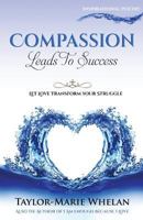 Compassion Leads To Success: Let Love Transform Your Struggle 1540499391 Book Cover