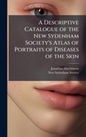 A Descriptive Catalogue of the New Sydenham Society's Atlas of Portraits of Diseases of the Skin 1023849739 Book Cover