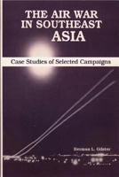 The Air War in Southeast Asia - Case Studies of Selected Campaigns 1478356839 Book Cover