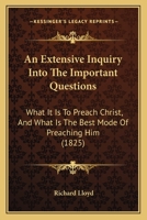 An Extensive Inquiry Into The Important Questions: What It Is To Preach Christ, And What Is The Best Mode Of Preaching Him 116647898X Book Cover
