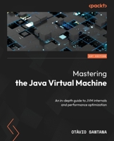 Mastering the Java Virtual Machine: An in-depth guide to JVM internals and performance optimization 1835467962 Book Cover