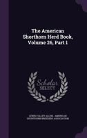 The American Shorthorn Herd Book, Volume 26, Part 1 1010665294 Book Cover