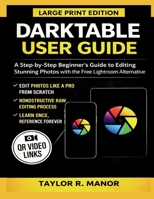 DARKTABLE USER GUIDE: A Step-by-Step Beginner’s Guide to Editing Stunning Photos with the Free Lightroom Alternative B0GFWG2F6Z Book Cover