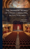The Dramatic Works of Colley Cibber, Esq. in Five Volumes. ... 1023819767 Book Cover