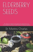 ELDERBERRY SEEDS: The Ultimate Guide On Everything You Need To Know About Elderberry Seeds And It’s Special Healing Properties B089TS14RB Book Cover