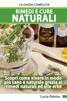 Rimedi E Cure Naturali La Guida Completa - Scopri come vivere in modo più sano e naturale grazie ai rimedi naturali ed alle erbe. 1801442967 Book Cover