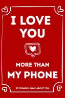 I Love You More Than My Phone: 35 Things I Love About You and the Reasons Why I Love You Fill-in-the-Blank Gift Book B0GK8H2C7S Book Cover