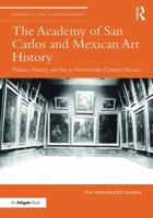 The Academy of San Carlos and Mexican Art History: Politics, History, and Art in Nineteenth-Century Mexico 1409434125 Book Cover