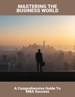 Mastering The Business World: A Comprehensive Guide To Mba Success B0FRGBBPC8 Book Cover