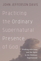 Practicing the Ordinary Supernatural Presence of God: Walking with Jesus and the Spirit in the Ordinary Supernatural 1725285002 Book Cover