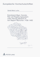 Kanzleischriftgut, Kanzlei, Rat Und Regierungssystem Unter Herzog Albrecht III. Von Bayern-Muenchen 1438-1460 3631439423 Book Cover