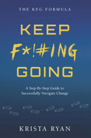 Keep F*!#ing Going: A Step-By-Step Guide to Successfully Navigate Change 1956370315 Book Cover