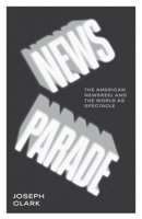 News Parade: The American Newsreel and the World as Spectacle 151790367X Book Cover