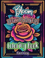 Bloom Relaxing Flowers Coloring Book: Mindfulness Flower Patterns & Beautiful Garden Landscape for Adults and Teens to Color B0CS3R4N9F Book Cover