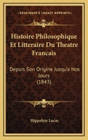 Histoire Philosophique Et Litta(c)Raire Du Tha(c)A[tre Franaais Depuis Son Origine Jusqu'a Nos Jours 2011897815 Book Cover